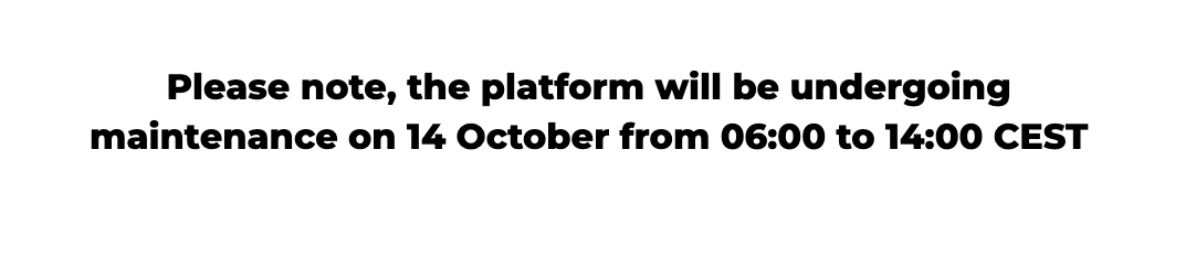  Please note, the platform will be undergoing maintenance on 14 October from 06:00 to 14:00 CEST